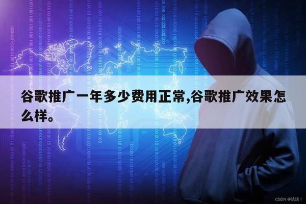 谷歌推广一年多少费用正常,谷歌推广效果怎么样。
