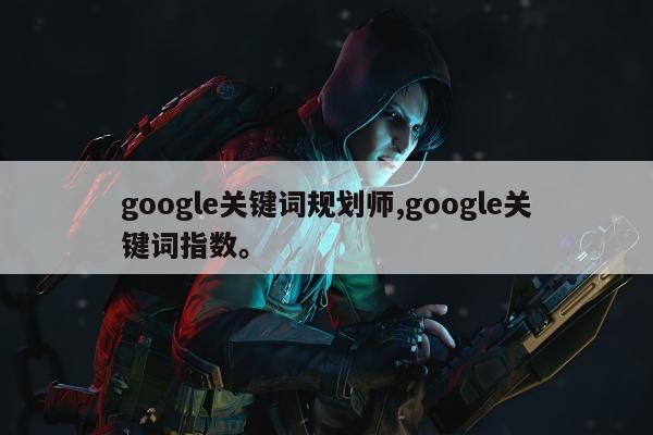 google关键词规划师,google关键词指数。