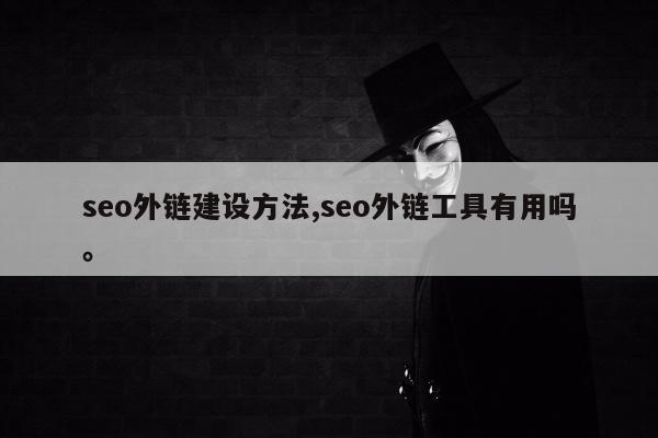 seo外链建设方法,seo外链工具有用吗	。
