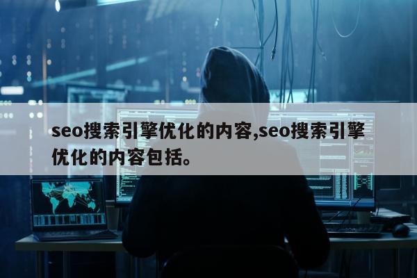 seo搜索引擎优化的内容,seo搜索引擎优化的内容包括。