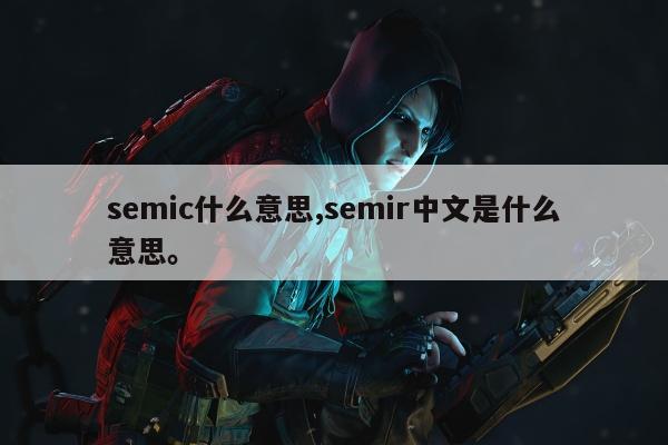 semic什么意思,semir中文是什么意思。