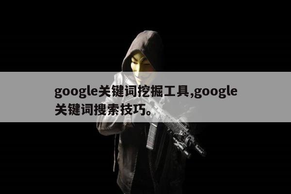 google关键词挖掘工具,google关键词搜索技巧。