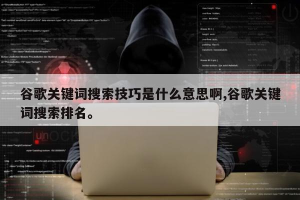 谷歌关键词搜索技巧是什么意思啊,谷歌关键词搜索排名。