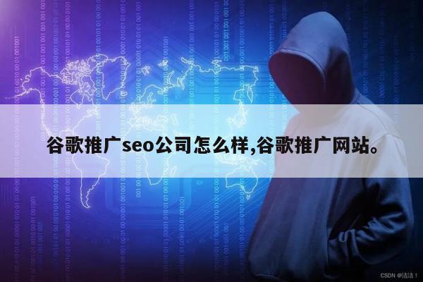 谷歌推广seo公司怎么样,谷歌推广网站。