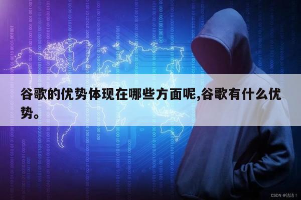 谷歌的优势体现在哪些方面呢,谷歌有什么优势。