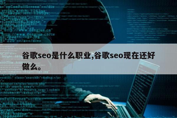 谷歌seo是什么职业,谷歌seo现在还好做么。
