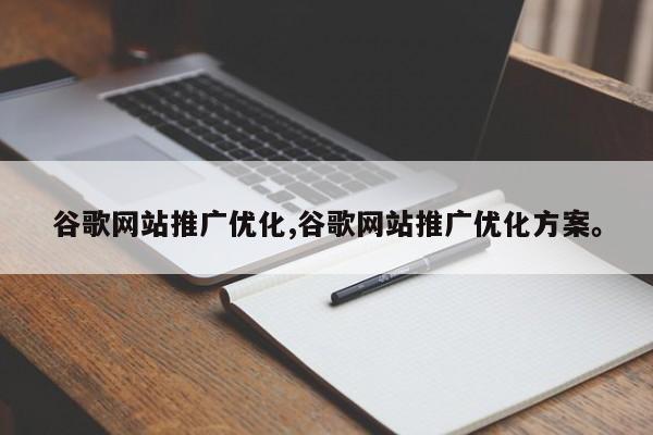 谷歌网站推广优化,谷歌网站推广优化方案。