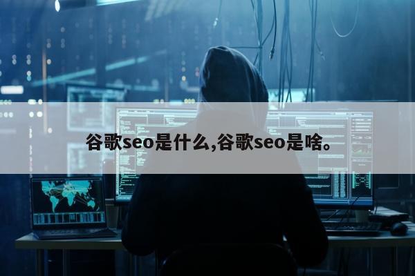谷歌seo是什么,谷歌seo是啥。