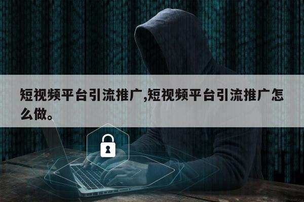 短视频平台引流推广,短视频平台引流推广怎么做。