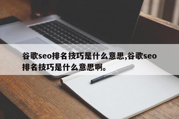 谷歌seo排名技巧是什么意思,谷歌seo排名技巧是什么意思啊。