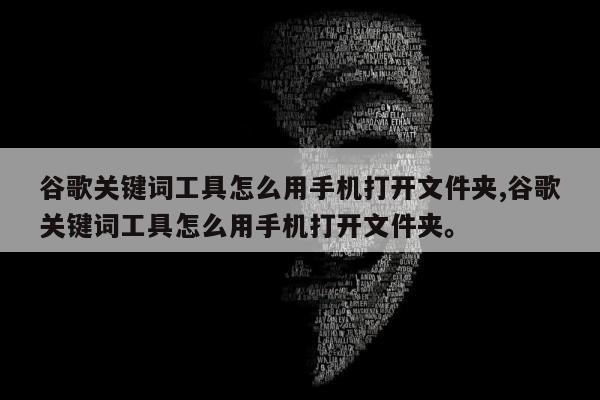 谷歌关键词工具怎么用手机打开文件夹,谷歌关键词工具怎么用手机打开文件夹。