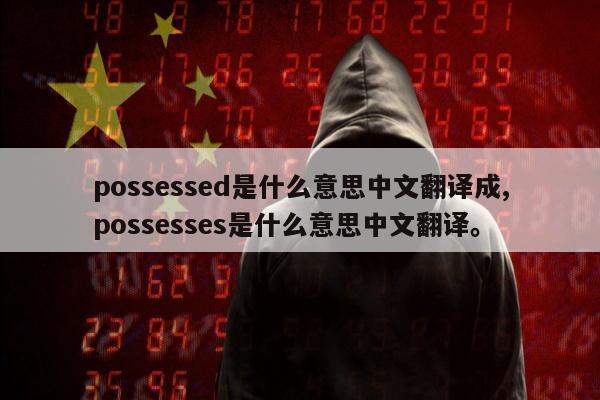 possessed是什么意思中文翻译成,possesses是什么意思中文翻译。
