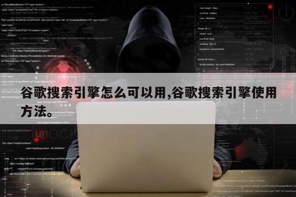 谷歌搜索引擎怎么可以用,谷歌搜索引擎使用方法	。