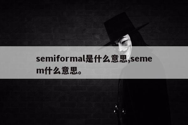 semiformal是什么意思,semem什么意思。
