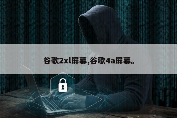 谷歌2xl屏幕,谷歌4a屏幕。