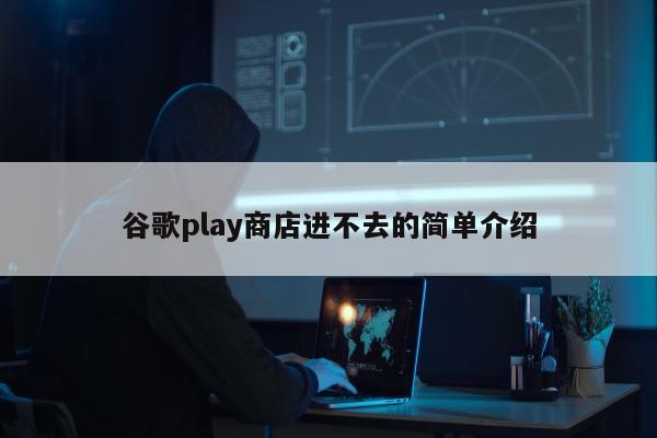 谷歌play商店进不去的简单介绍