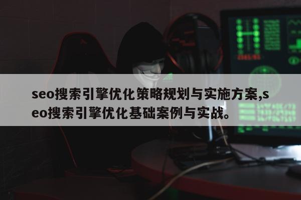 seo搜索引擎优化策略规划与实施方案,seo搜索引擎优化基础案例与实战。