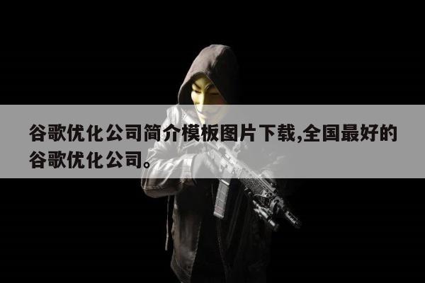 谷歌优化公司简介模板图片下载,全国最好的谷歌优化公司。