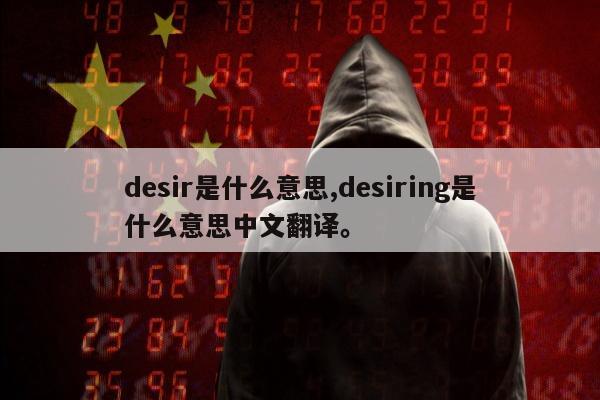 desir是什么意思,desiring是什么意思中文翻译	。