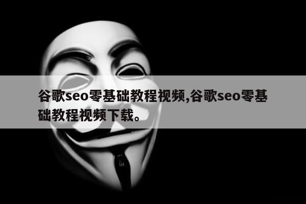 谷歌seo零基础教程视频,谷歌seo零基础教程视频下载	。