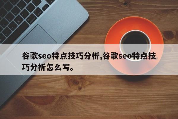 谷歌seo特点技巧分析,谷歌seo特点技巧分析怎么写	。