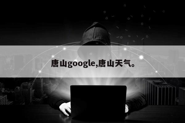 唐山google,唐山天气	。