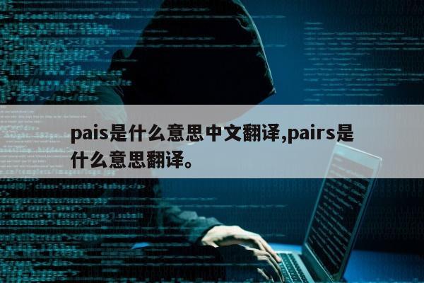 pais是什么意思中文翻译,pairs是什么意思翻译。