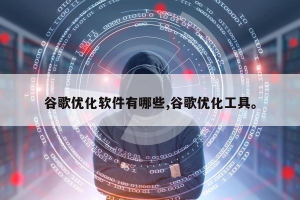 谷歌优化软件有哪些,谷歌优化工具	。