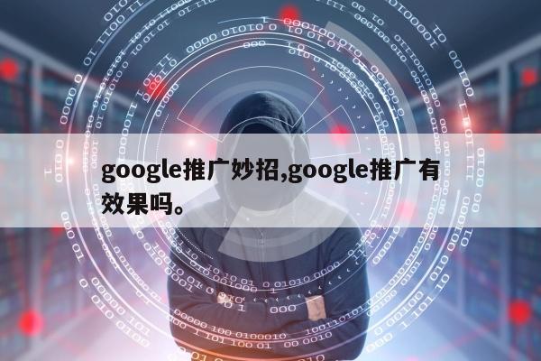 google推广妙招,google推广有效果吗。