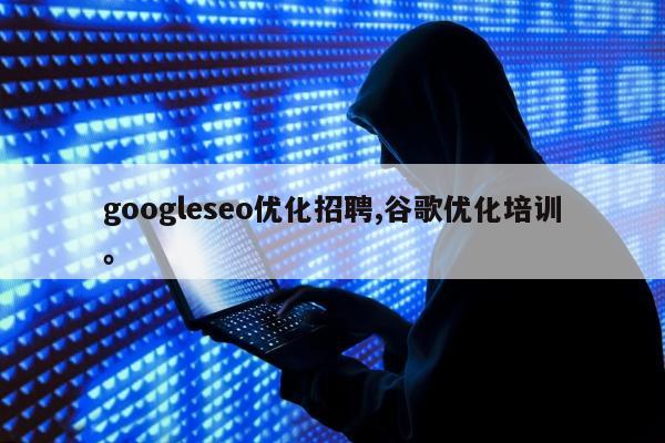 googleseo优化招聘,谷歌优化培训。