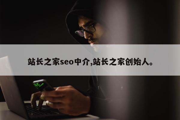 站长之家seo中介,站长之家创始人。