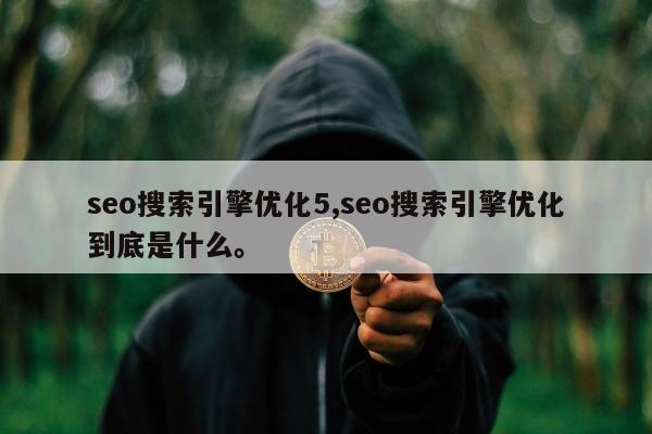 seo搜索引擎优化5,seo搜索引擎优化到底是什么。