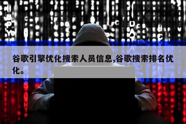 谷歌引擎优化搜索人员信息,谷歌搜索排名优化	。