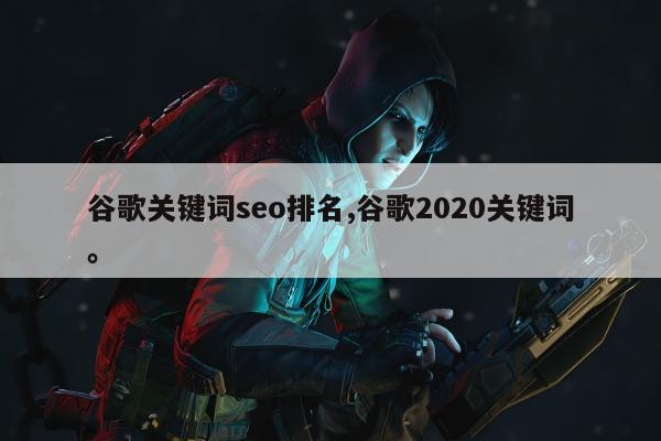 谷歌关键词seo排名,谷歌2020关键词	。