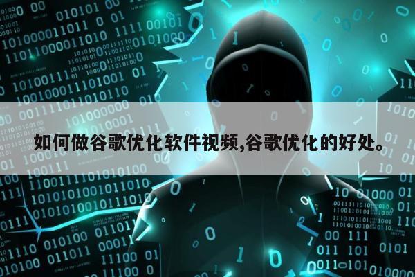 如何做谷歌优化软件视频,谷歌优化的好处。