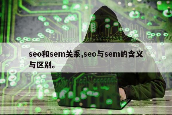 seo和sem关系,seo与sem的含义与区别。