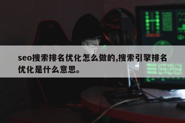 seo搜索排名优化怎么做的,搜索引擎排名优化是什么意思	。