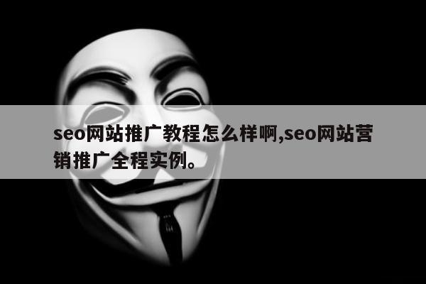 seo网站推广教程怎么样啊,seo网站营销推广全程实例	。