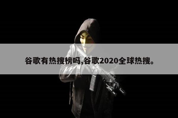 谷歌有热搜榜吗,谷歌2020全球热搜。
