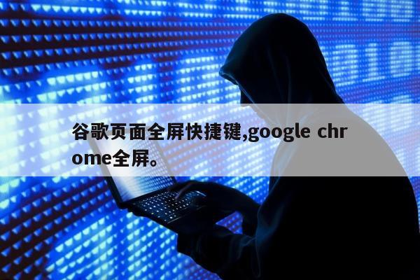 谷歌页面全屏快捷键,google chrome全屏	。