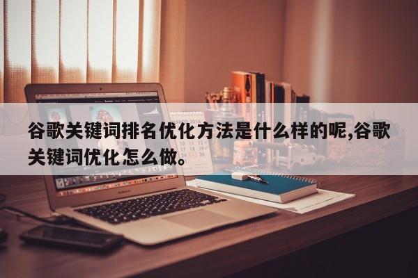 谷歌关键词排名优化方法是什么样的呢,谷歌关键词优化怎么做	。