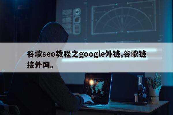 谷歌seo教程之google外链,谷歌链接外网	。