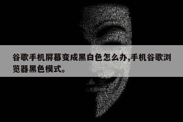 谷歌手机屏幕变成黑白色怎么办,手机谷歌浏览器黑色模式。