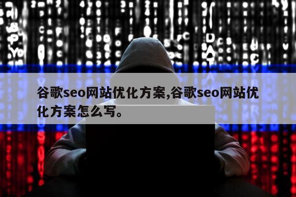 谷歌seo网站优化方案,谷歌seo网站优化方案怎么写。