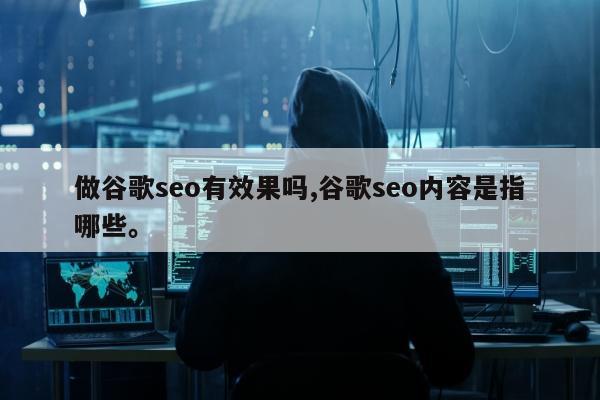 做谷歌seo有效果吗,谷歌seo内容是指哪些	。