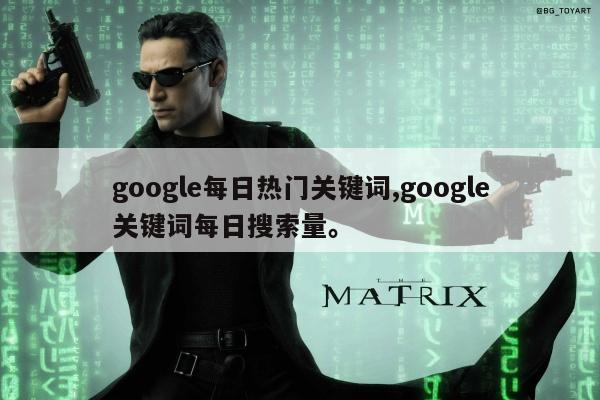 google每日热门关键词,google关键词每日搜索量	。