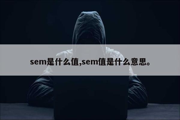 sem是什么值,sem值是什么意思。