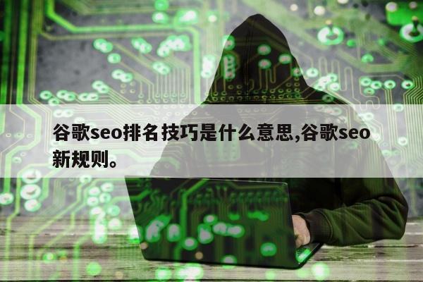 谷歌seo排名技巧是什么意思,谷歌seo新规则。