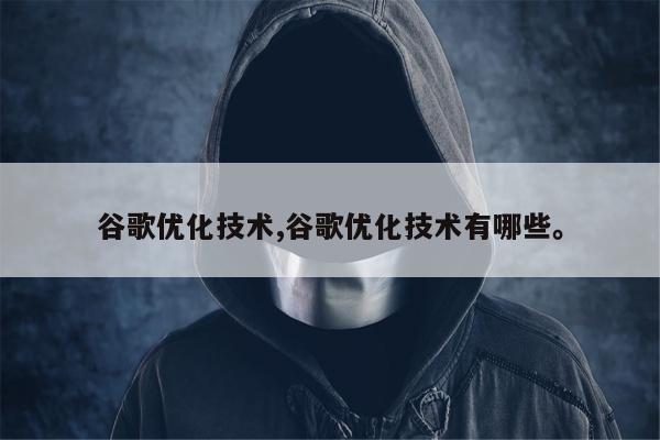 谷歌优化技术,谷歌优化技术有哪些。
