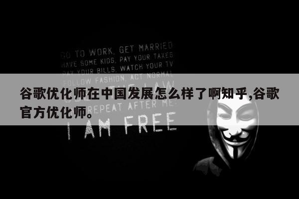 谷歌优化师在中国发展怎么样了啊知乎,谷歌官方优化师。